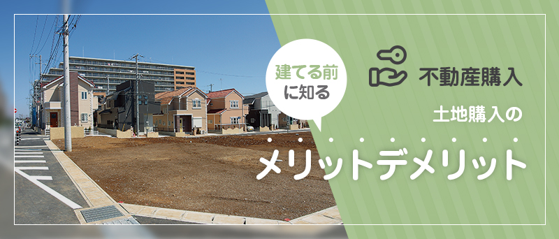 不動産購入 建てる前に知る 土地購入のメリットデメリット